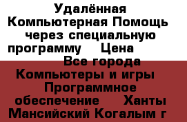 Удалённая Компьютерная Помощь, через специальную программу. › Цена ­ 500-1500 - Все города Компьютеры и игры » Программное обеспечение   . Ханты-Мансийский,Когалым г.